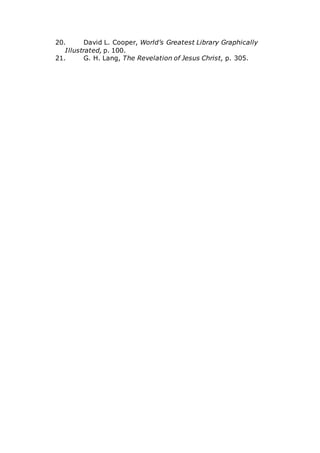 20. David L. Cooper, World’s Greatest Library Graphically
Illustrated, p. 100.
21. G. H. Lang, The Revelation of Jesus Christ, p. 305.
 