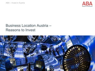 Business Location Austria –
Reasons to Invest
ABA – Invest in Austria
 