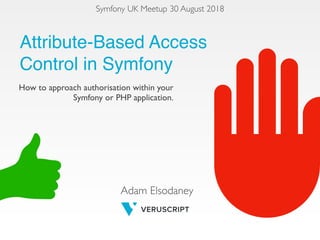 How to approach authorisation within your
Symfony or PHP application.
Adam Elsodaney
Attribute-Based Access
Control in Symfony
Symfony UK Meetup 30 August 2018
 