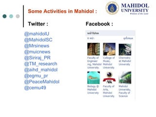 Some Activities in Mahidol : @mahidolU   @ MahidolSC  @Mrsinews @muicnews   @Siriraj_PR @TM_research @aihd_mahidol   @egmu_pr   @PeaceMahidol @cemu49 Facebook : Twitter : 
