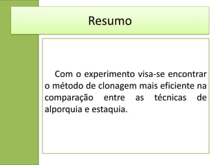 Resumo


   Com o experimento visa-se encontrar
o método de clonagem mais eficiente na
comparação entre as técnicas de
alporquia e estaquia.
 