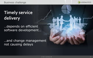 © 2014 Axiomatics AB 27
Timely service
delivery
…depends on efficient
software development…
…and change management
not causing delays
Business challenge
 