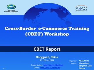 CBET Report
Cross-Border e-Commerce Training
(CBET) Workshop
Dongguan, China
23 - 26 Jun 2014
Presentation: http://tiny.cc/cbet1rpt
Video: http://tiny.cc/cbet1vdo
Organizer: ABAC China
Sponsor: MasterCard
Songshan Lake
DHgatev1.6
 