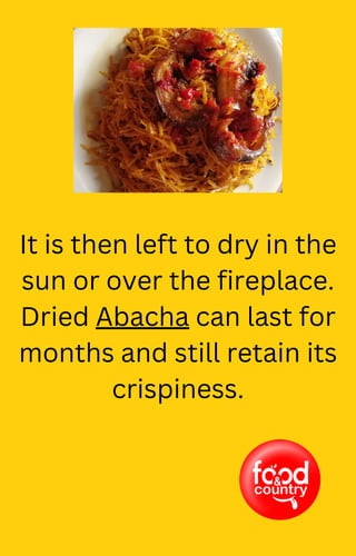 It is then left to dry in the
sun or over the fireplace.
Dried Abacha can last for
months and still retain its
crispiness.
 