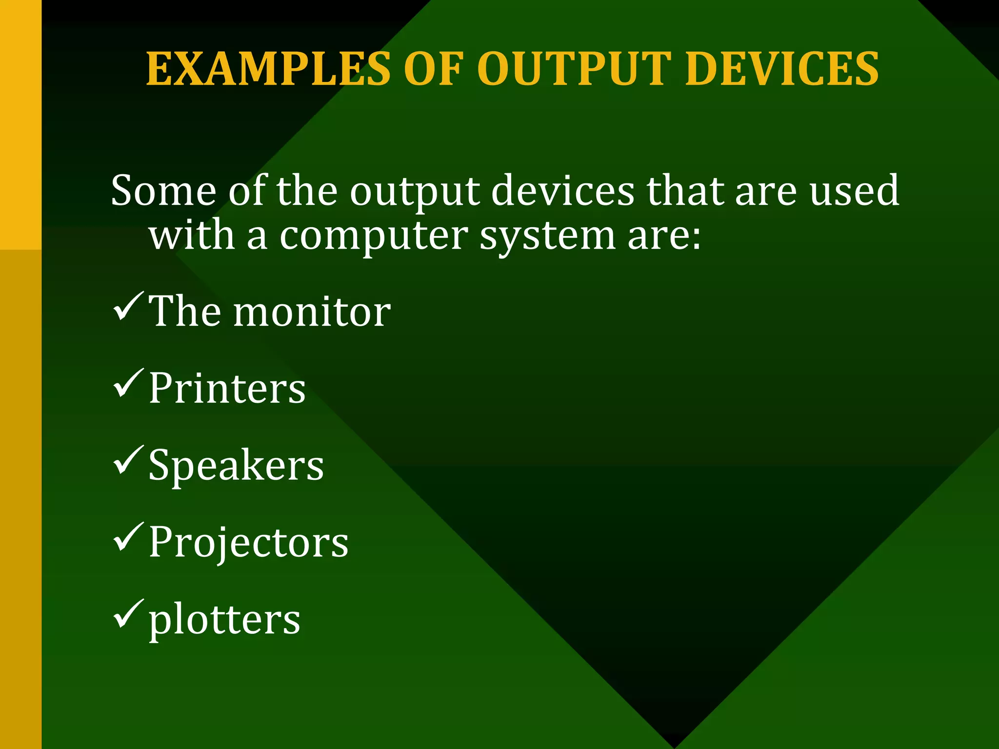 EXAMPLES OF OUTPUT DEVICES
Some of the output devices that are used
with a computer system are:
The monitor
Printers
Speakers
Projectors
plotters
 