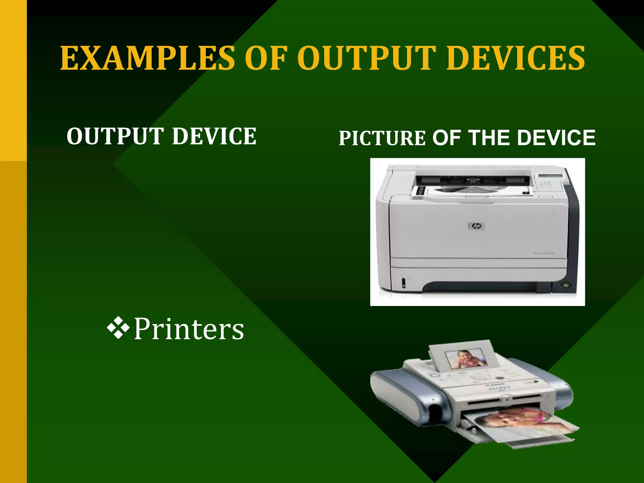 EXAMPLES OF OUTPUT DEVICES
OUTPUT DEVICE PICTURE OF THE DEVICE
Printers
 