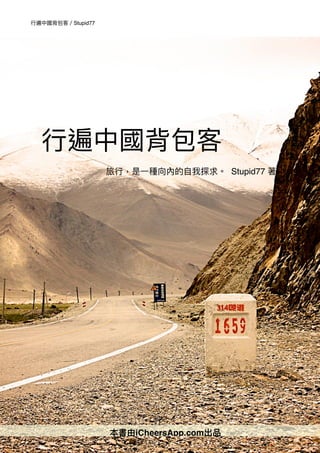 ⾏行行遍中國背包客／Stupid77
⾏行行遍中國背包客
旅⾏行行，是⼀一種向內的⾃自我探求。 Stupid77 著
本書由iCheersApp.com出品
 