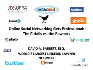Online Social Networking Gets Professional: The Pitfalls vs. the Rewards DAVID A. BARRETT, ESQ. WORLD’S LARGEST LINKEDIN LAWYER NETWORK 
