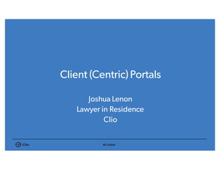 #ClioWeb
Client (Centric) Portals
Joshua Lenon
Lawyer in Residence
Clio
 