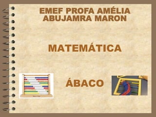 MATEMÁTICA
ÁBACO
EMEF PROFA AMÉLIA
ABUJAMRA MARON
 
