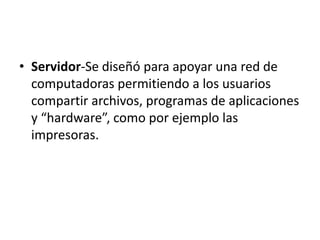 Servidor-Se diseñó para apoyar una red de computadoras permitiendo a los usuarios compartir archivos, programas de aplicaciones y “hardware”, como por ejemplo las impresoras.