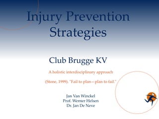 Injury Prevention Strategies Club Brugge KV A holistic interdisciplinary approach (Stone, 1999). &quot;Fail to plan—plan to fail.&quot; Jan Van Winckel Prof. Werner Helsen Dr. Jan De Neve 
