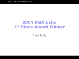American Bar Association: ABA Connection
1
2001 DMA Echo
1st Place Award Winner
Case Study
 