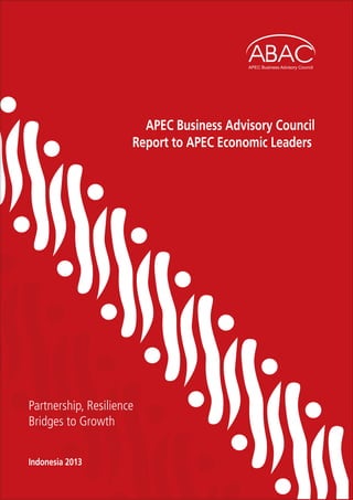 Indonesia 2013www.abaconline.org
APEC Business Advisory Council
Report to APEC Economic Leaders
Partnership, Resilience
Bridges to Growth
 