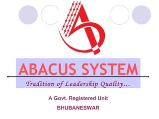 ABACUS SYSTEM A Govt. Registered Unit BHUBANESWAR Tradition of Leadership Quality… 