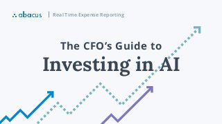 Real Time Expense Reporting
Investing in AI
The CFO’s Guide to
 