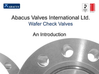 Abacus Valves International Ltd.
Wafer Check Valves
An Introduction

 