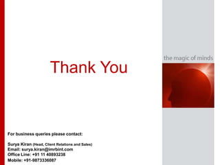 Thank You


For business queries please contact:

Surya Kiran (Head, Client Relations and Sales)
Email: surya.kiran@imrbint.com
Office Line: +91 11 40893238
Mobile: +91-9873336087
 