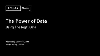 ©2014 Epsilon. Private & Confidential
The Power of Data
Using The Right Data
Wednesday, October 15, 2015
British Library, London
 