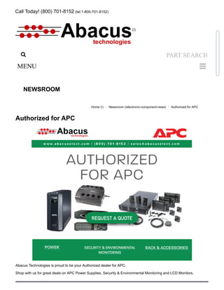 Call Today! (800) 701-8152 (tel:1-800-701-8152)
NEWSROOM
Authorized for APC
Abacus Technologies is proud to be your Authorized dealer for APC.
Shop with us for great deals on APC Power Supplies, Security & Environmental Monitoring and LCD Monitors.
Home (/) / Newsroom (/electronic-component-news) / Authorized for APC
 PART SEARCH
MENU 
(/)
 