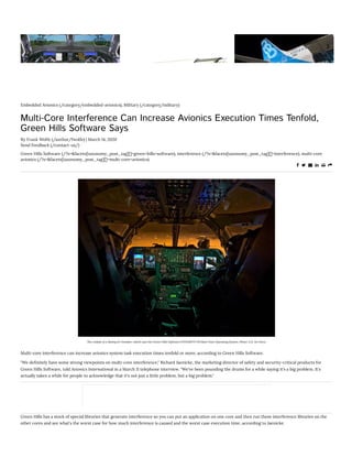  
Embedded Avionics (/category/embedded-avionics), Military (/category/military)
Multi-Core Interference Can Increase Avionics Execution Times Tenfold,
Green Hills Software Says
By Frank Wolfe (/author/fwolfe) | March 14, 2020
Send Feedback (/contact-us/)
Green Hills Software (/?s=&facets[taxonomy_post_tag][]=green+hills+software), interference (/?s=&facets[taxonomy_post_tag][]=interference), multi-core
avionics (/?s=&facets[taxonomy_post_tag][]=multi-core+avionics)
     
The cockpit of a Boeing B-1 bomber, which uses the Green Hills Software INTEGRITY-178 Real Time Operating System. Photo: U.S. Air Force
Multi-core interference can increase avionics system task execution times tenfold or more, according to Green Hills Software.
"We de nitely have some strong viewpoints on multi-core interference," Richard Jaenicke, the marketing director of safety and security-critical products for
Green Hills Software, told Avionics International in a March 11 telephone interview. "We've been pounding the drums for a while saying it's a big problem. It's
actually taken a while for people to acknowledge that it's not just a little problem, but a big problem."
Green Hills has a stock of special libraries that generate interference so you can put an application on one core and then run these interference libraries on the
other cores and see what's the worst case for how much interference is caused and the worst case execution time, according to Jaenicke.
 