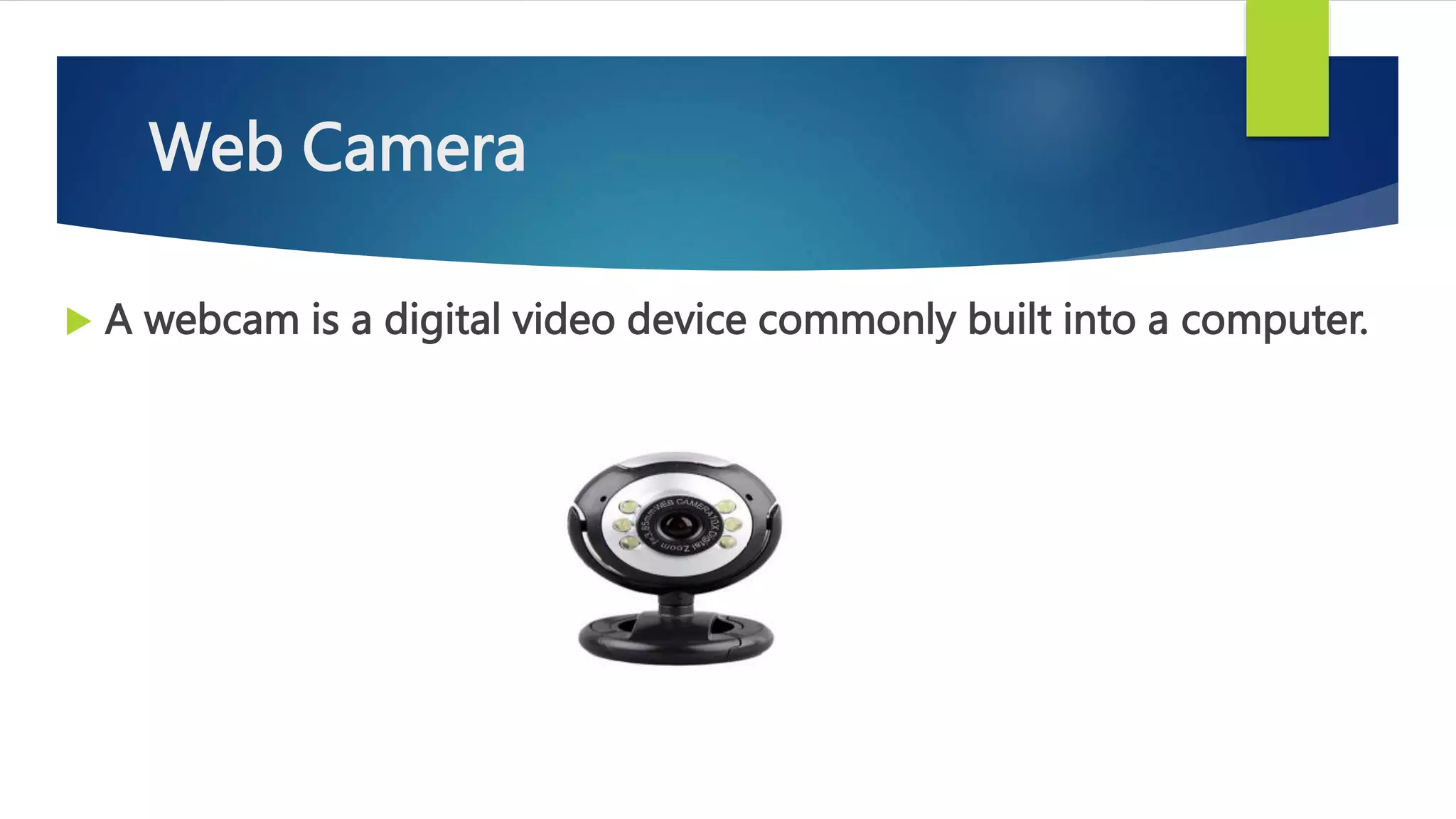 Web Camera
 A webcam is a digital video device commonly built into a computer.
 