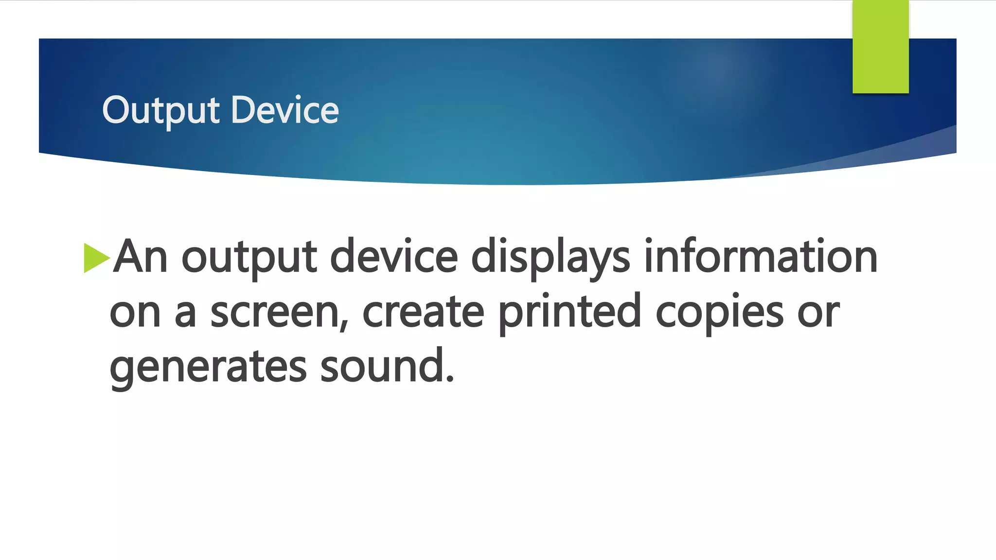 Output Device
An output device displays information
on a screen, create printed copies or
generates sound.
 