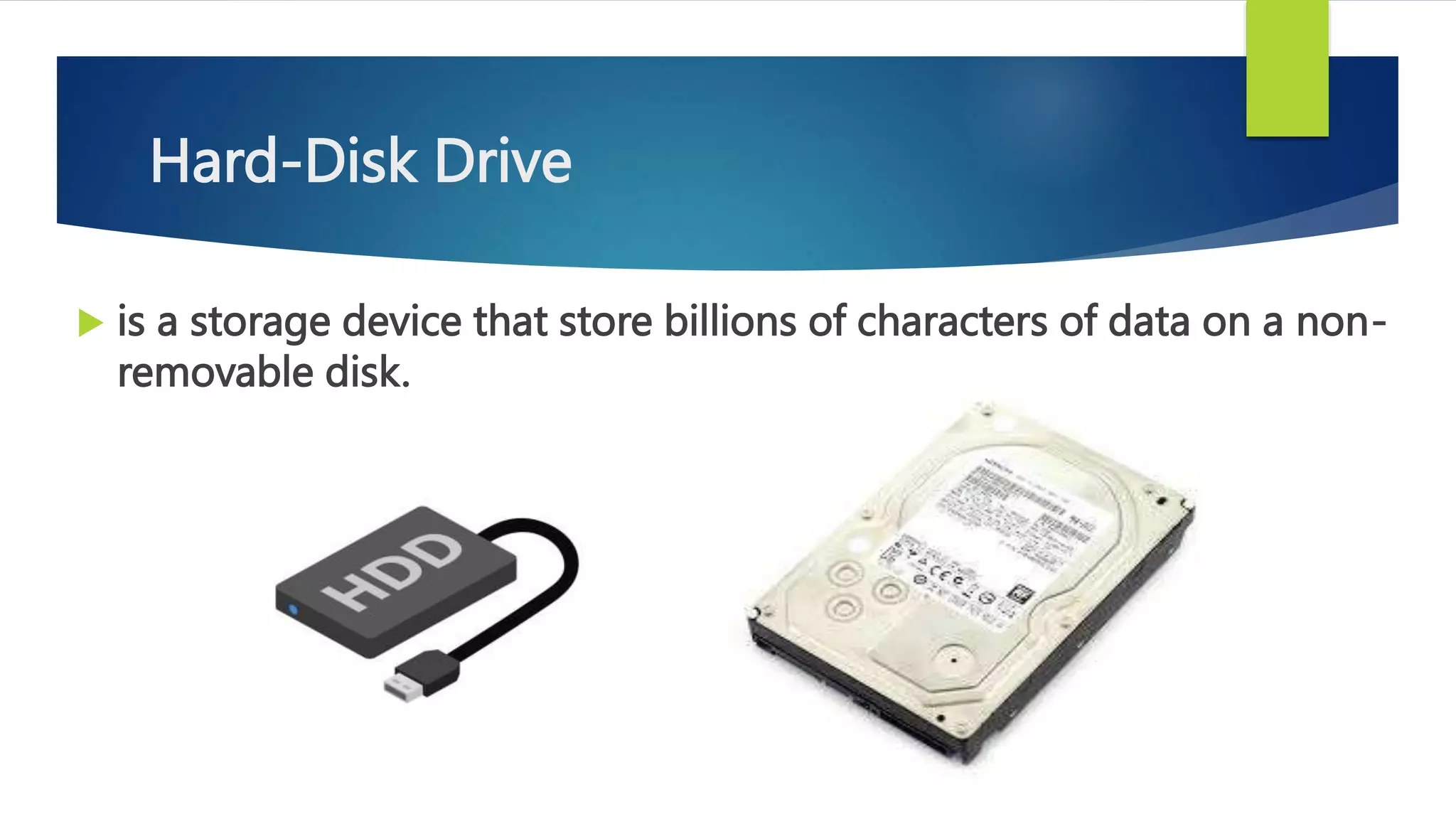 Hard-Disk Drive
 is a storage device that store billions of characters of data on a non-
removable disk.
 