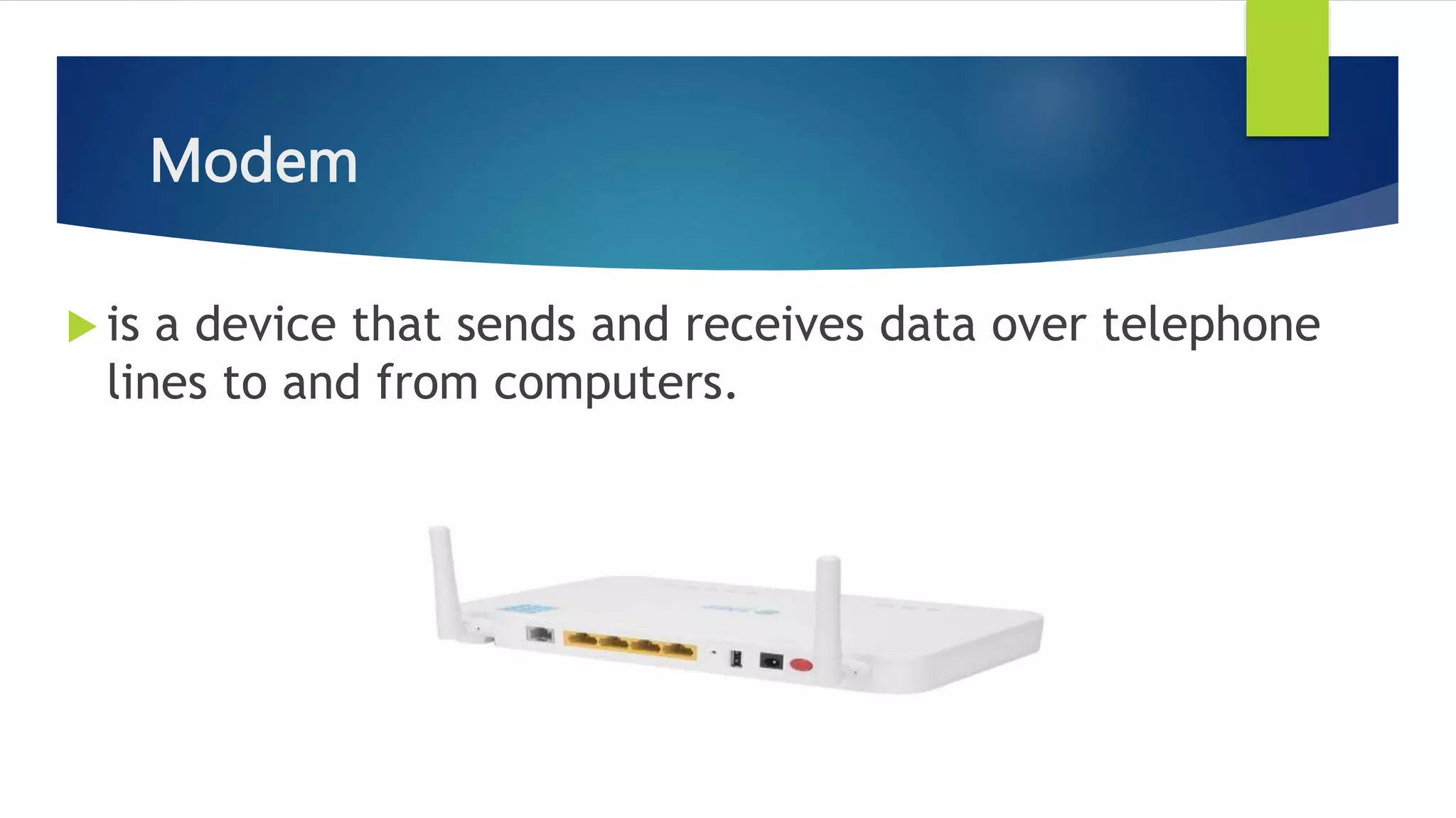 Modem
 is a device that sends and receives data over telephone
lines to and from computers.
 