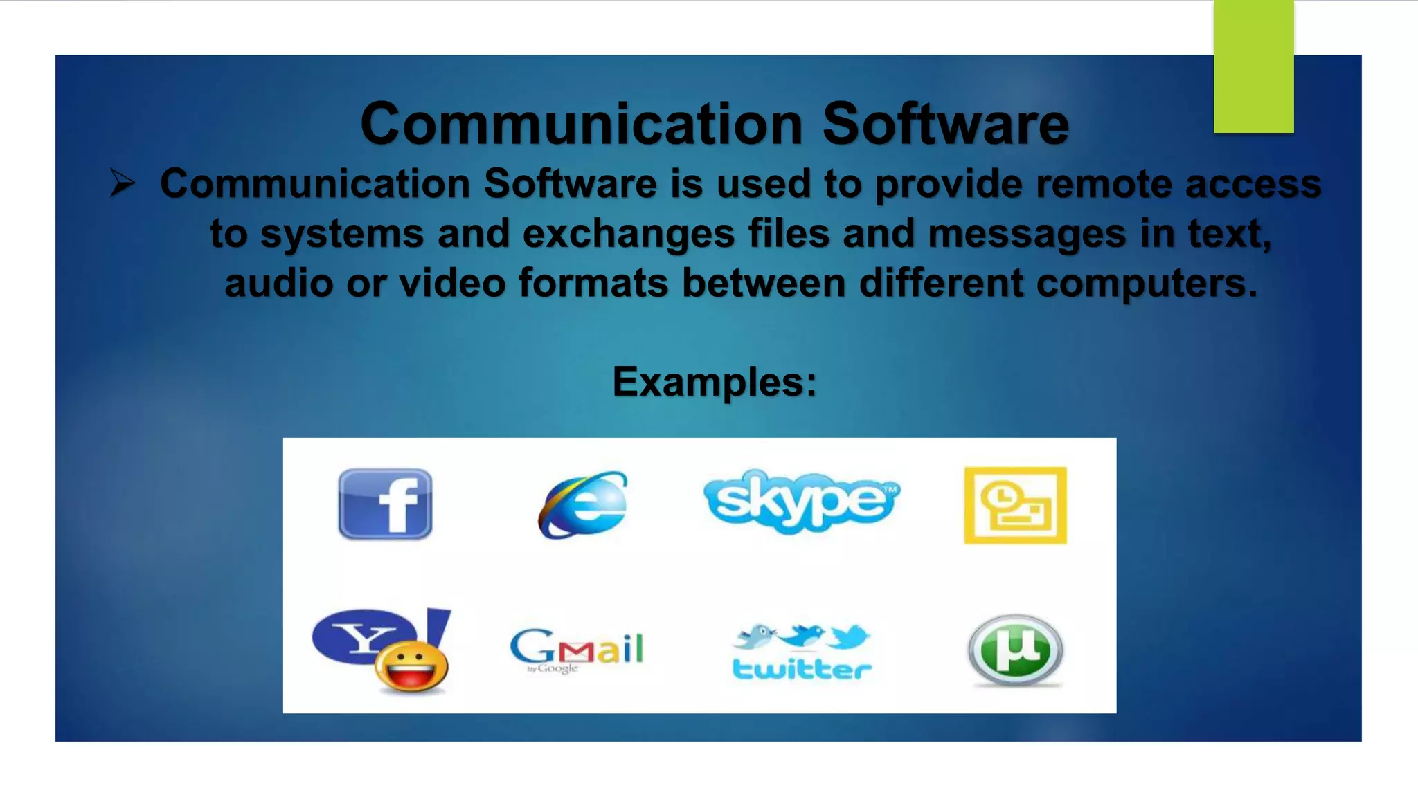 Communication Software
 Communication Software is used to provide remote access
to systems and exchanges files and messages in text,
audio or video formats between different computers.
Examples:
 