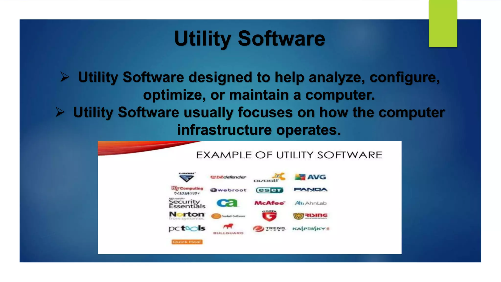 Utility Software
 Utility Software designed to help analyze, configure,
optimize, or maintain a computer.
 Utility Software usually focuses on how the computer
infrastructure operates.
 