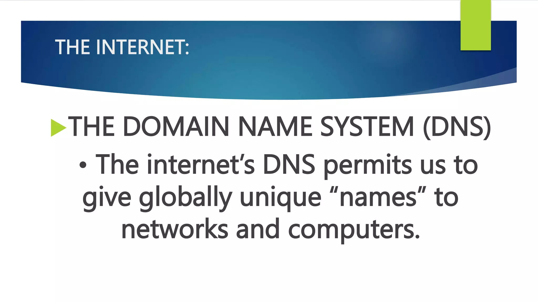 THE INTERNET:
THE DOMAIN NAME SYSTEM (DNS)
• The internet’s DNS permits us to
give globally unique “names” to
networks and computers.
 