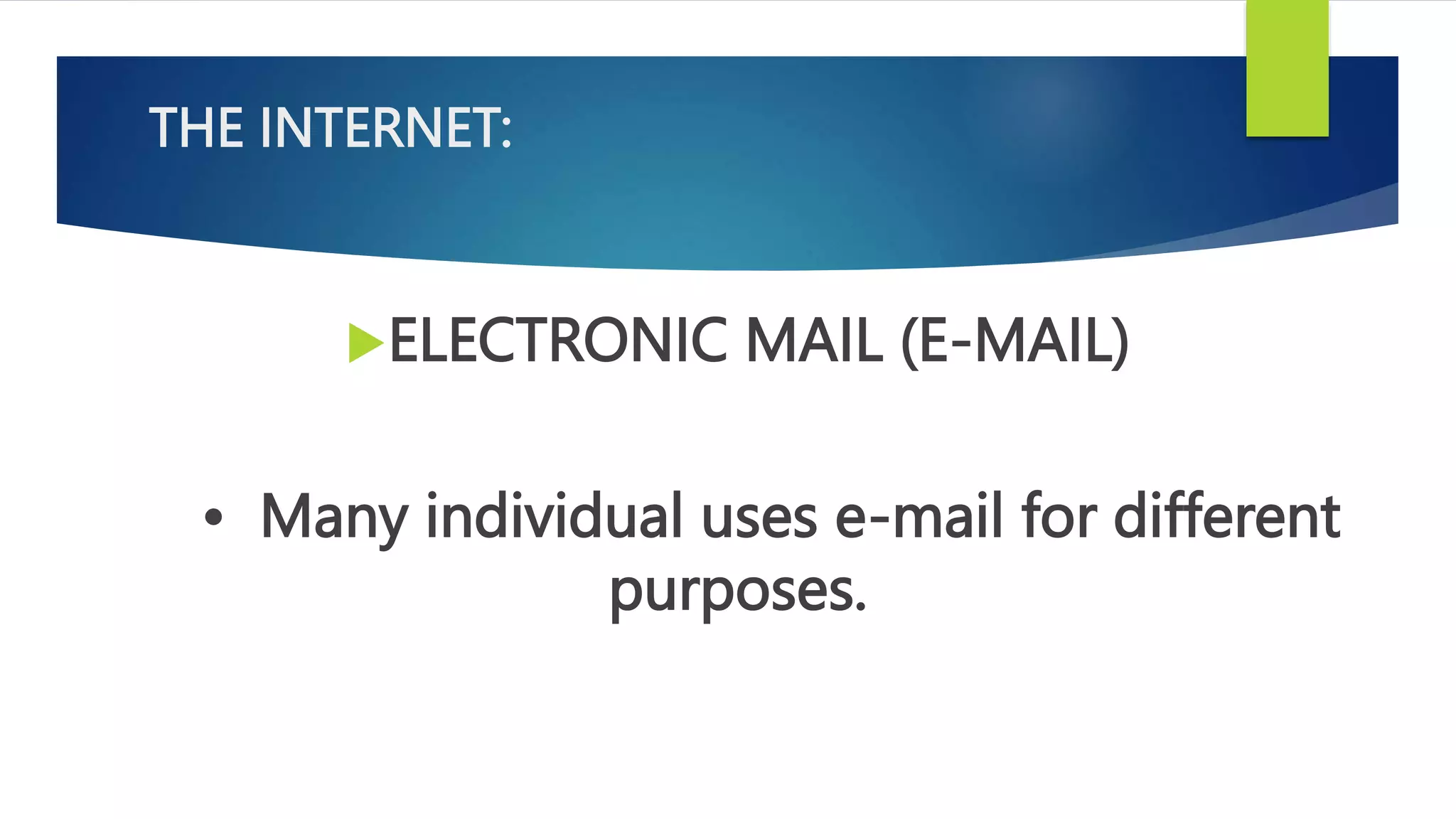 THE INTERNET:
ELECTRONIC MAIL (E-MAIL)
• Many individual uses e-mail for different
purposes.
 