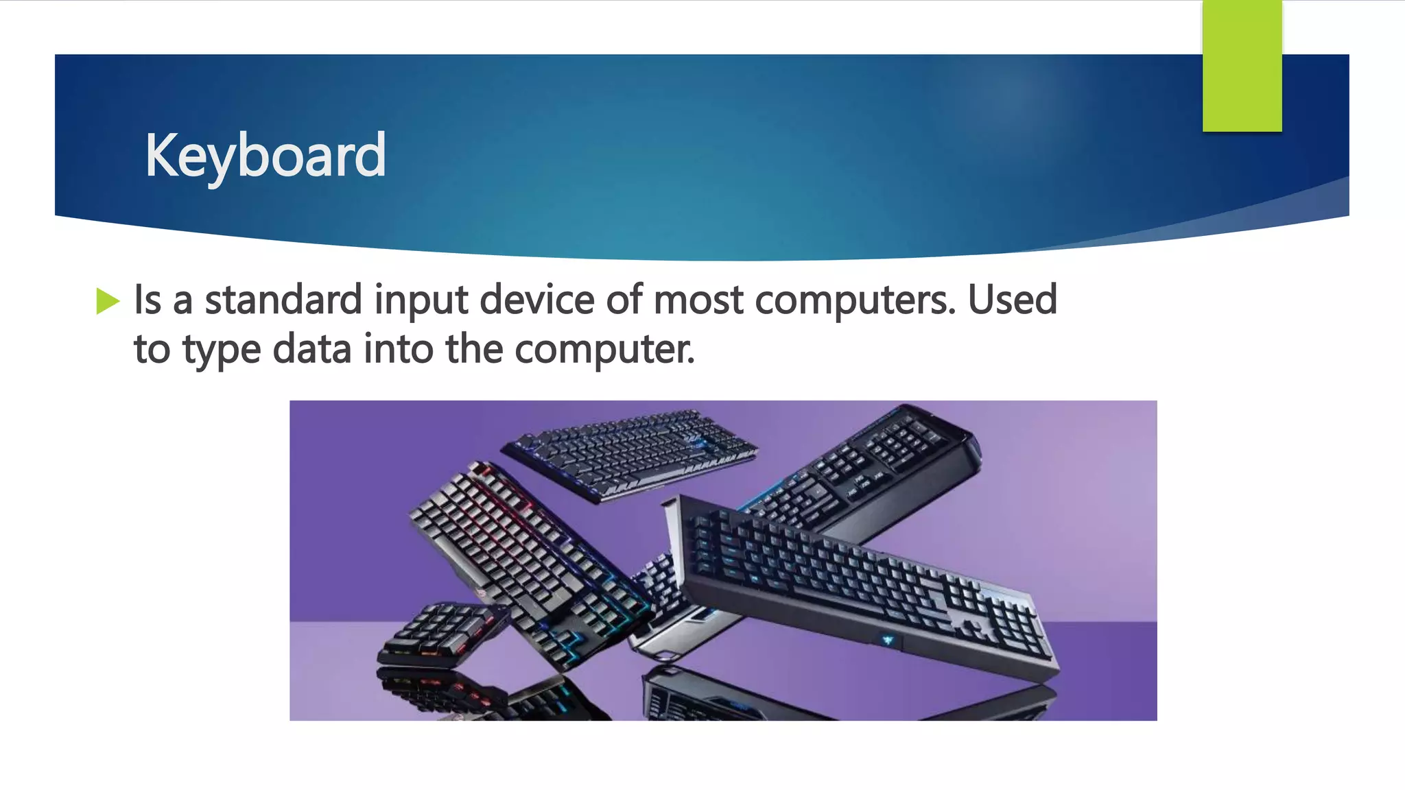 Keyboard
 Is a standard input device of most computers. Used
to type data into the computer.
 