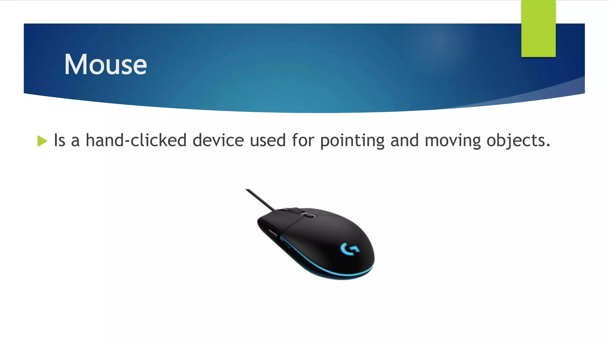 Mouse
 Is a hand-clicked device used for pointing and moving objects.
 