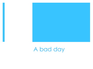 A bad day
 