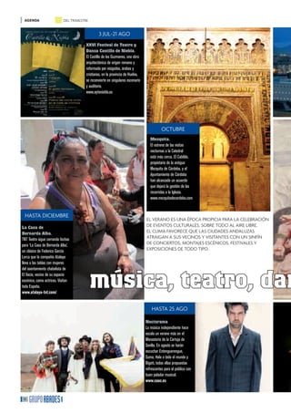 AGENDA                     DEL TRIMESTRE


                                               3 JUL-21 AGO
                                       XXVI Festival de Teatro y
                                       Danza Castillo de Niebla.
                                       El Castillo de los Guzmanes, una obra
                                       arquitectónica de origen romano y
                                       reformada por visigodos, árabes y
                                       cristianos, en la provincia de Huelva,
                                       se reconvierte en singulares escenario
                                       y auditorio.
                                       www.aytoniebla.es




                                                                                           OCTUBRE
                                                                                   Mezquita.
                                                                                   El estreno de las visitas
                                                                                   nocturnas a la Catedral
                                                                                   está más cerca. El Cabildo,
                                                                                   propietario de la antigua
                                                                                   Mezquita de Córdoba, y el
                                                                                   Ayuntamiento de Córdoba
                                                                                   han alcanzado un acuerdo
                                                                                   que dejará la gestión de los
                                                                                   recorridos a la Iglesia.
                                                                                   www.mezquitadecordoba.com


  HASTA DICIEMBRE
                                                                                EL VERANO ES UNA ÉPOCA PROPICIA PARA LA CELEBRACIÓN
La Casa de                                                                      DE EVENTOS CULTURALES, SOBRE TODO AL AIRE LIBRE.
Bernarda Alba.                                                                  EL CLIMA FAVORECE QUE LAS CIUDADES ANDALUZAS
TNT Teatro sigue cerrando fechas                                                ATRAIGAN A SUS VECINOS Y VISITANTES CON UN SINFÍN
para ‘La Casa de Bernarda Alba’,                                                DE CONCIERTOS, MONTAJES ESCÉNICOS, FESTIVALES Y
un clásico de Federico García                                                   EXPOSICIONES DE TODO TIPO.
Lorca que la compañía Atalaya
lleva a las tablas con mujeres




                                            música, teatro, dan
del asentamiento chabolista de
El Vacie, vecino de su espacio
escénico, como actrices. Visitan
toda España.
www.atalaya-tnt.com/


                                                                                    HASTA 25 AGO

                                                                                Nocturama
                                                                                La música independiente hace
                                                                                escala un verano más en el
                                                                                Monasterio de la Cartuja de
                                                                                Sevilla. En agosto se harán
                                                                                escuchar Entenguerengue,
                                                                                Suma, Hola a todo el mundo y
                                                                                Bigott, todas ellas propuestas
                                                                                refrescantes para el público con
                                                                                buen paladar musical.
                                                                                www.caac.es


18
 