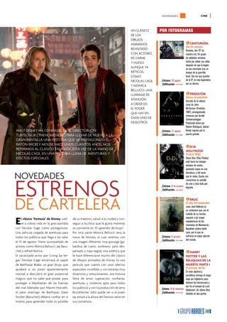 NOVEDADES                                 CINE




                                                                                        uN ClÁSiCO      PoR FotoGRaMas
                                                                                        DE lOS
                                                                                        DibuJOS
                                                                                        ANimADOS                                   1CEnturión
                                                                                                                                   Una de romanos
                                                                                        rEViSitADO                                 Bretaña, año 117 de
                                                                                        CON ACtOrES                                nuestra era. Un grupo
                                                                                        DE CArNE                                   de soldados romanos
                                                                                        y huESO,                                   lucha por salvar sus vidas
                                                                                                                                   después de que la legión
                                                                                        AuNQuE yA                                  se vea mermada tras un
                                                                                        mítiCOS,                                   ataque de la guerrilla
                                                                                        COmO                                       local. Son los que quedan
                                                                                        NiCOlAS CAgE    _estreno: 20 agosto        de la 9ª, la más legendaria
                                                                                                        _calificación: • • • • •   por su dureza.
                                                                                        y mONiCA
                                                                                        bElluCCi. uNA
                                                                                        llAmADA DE                                 2PrEDator
                                                                                                                                   clásico de palomitas
                                                                                        AtENCiÓN                                   Secuela de la clásica
                                                                                        A CrEEr EN                                 cinta de John
                                                                                        El pODEr                                   McTiernan (Predator,
                                                                                        QuE hAy EN                                 1987), protagonizada
                                                                                                                                   entonces por Arnold
                                                                                        CADA uNO DE                                Schwarzenegger.
                                                                                        NOSOtrOS                                   Producida ahora por
                                                                                                                                   Robert Rodríguez. Adrien
WAlt DiSNEy hA CONFiADO EN El DirECtOr JON                                                              _estreno: 27 agosto        Brody regresa por la
turtEltAub (“phENOmENON”) pArA llEVAr DE NuEVO A lA                                                     _calificación: • • • • •   puerta grande.
grAN pANtAllA uNA hiStOriA QuE yA prOtAgONizÓ El
rAtÓN miCKEy mOuSE hACE uNOS CuANtOS AñOS. NOS
rEFErimOS Al ClÁSiCO ‘FANtASíA’, EStA VEz DE lA mANO DE
                                                                                                                                   3Di Di
                                                                                                                                   HollywooD
NiCOlAS CAgE, EN uNA hiStOriA llENA DE AVENturAS y                                                                               Yo soy la Pataky
EFECtOS ESpECiAlES.                                                                                                              Diana Díaz (Elsa Pataky)
                                                                                                                                 está harta de trabajar
                                                                                                                                 siempre de noche,
                                                                                                                                 poniendo copas en una

NOVEDADES
                                                                                                                                 discoteca, y del vacío




EStrENOS
                                                                                                                                 que le rodea. Sueña con
                                                                                                                                 convertirse en estrella
                                                                                                                                 de cine y hará todo por
                                                                                                        _estreno: 8 de octubre lograrlo.
                                                                                                        _calificación: • • • • •




DE CArtElErA
                                                                                                                                   4BruC
                                                                                                                                   el mito del tamborilero
                                                                                                                                   Juan José Ballesta es
                                                                                                                                   un carbonero que con el
                                                                                                                                   redoble de su tambor,


E   l clásico ‘Fantasía’ de Disney vuel-   de su maestro, salvar a la ciudad y con-                                                espantó a las tropas
                                                                                                                                   napoleónicas de las
    ve a cobrar vida en la gran pantalla   seguir a la chica que le gusta mientras                                                 montañas de Montserrat.
con Nicolas Cage como protagonista.        se convierte en ‘El aprendiz de brujo’.                                                 Napoleón ordena darle
una película cargada de aventuras para     por otra parte mónica bellucci será la                                                  caza, por lo que se
todos los públicos que llega a las salas   novia de Nicolas, al cual veremos con                        _estreno: 8 octubre        enfrenta al mayor ejército
                                                                                                        _calificación: • • • • •   del mundo.
el 13 de agosto. Viene acompañada de       una imagen diferente, muy grounge (ga-
actores como mónica bellucci, Jay baru-    bardina de cuero, sombrero, pelo des-
chel y Alfred molina.                      peinado y ropa negra). una estética que                                                 5Harry
El oscarizado actor por ‘living las Ve-    le hace diferenciarse mucho del clásico                                                 PottEr y las
gas’ Nicolas Cage encarnará el papel       de dibujos animados de Disney. Es una                                                   rEliquias DE la
de balthazar blake, un gran brujo que      película que cuenta con unos efectos                                                    muErtE: PartE i
ayudará a un joven aparentemente           especiales increíbles y con escenas muy                                                el principio del fin.
                                                                                                                                  En esta séptima y
normal a descubrir el gran potencial       dinámicas y emocionantes, una historia                                                 penúltima entrega el mago
mágico que no sabe que posee, para         llena de amor, superación, confianza,                                                  viaja por Inglaterra para
proteger a manhattan de las fuerzas        aventuras y misterios apta para todos                                                  destruir los horrocruxes y
del mal lideradas por maxim horvath,       los públicos y con la producción de Jerry                                              dar fin al reinado de Lord
                                                                                                        _estreno: 19 de noviembre Voldemort. Un último libro
el peor enemigo de balthazar. Dave         bruckheimer. Sólo queda ver si el joven                      _calificación: • • • • • dividido en dos partes.
Stutler (baruchel) deberá confiar en sí    Jay estará a la altura del famoso ratón en
mismo para aprender todo lo posible        sus comienzos.

                                                                                                                                                         33
 