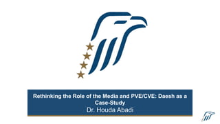 Rethinking the Role of the Media and PVE/CVE: Daesh as a
Case-Study
Dr. Houda Abadi
The Carter Center
 