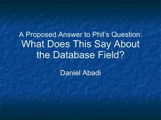 A Proposed Answer to Phil’s Question: What Does This Say About the Database Field? Daniel Abadi 