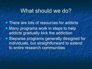 What should we do? <ul><li>There are lots of resources for addicts </li></ul><ul><li>Many programs work in steps to help a...