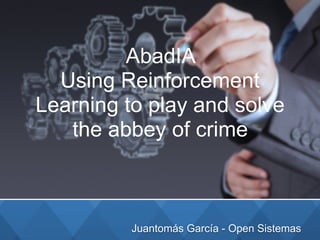 Juantomás García - Open Sistemas
AbadIA
Using Reinforcement
Learning to play and solve
the abbey of crime
 