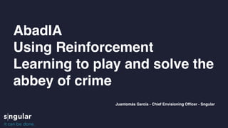 AbadIA
Using Reinforcement
Learning to play and solve the
abbey of crime
Juantomás García - Chief Envisioning Officer - Sngular
 