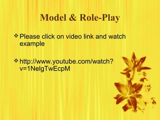 Model & Role-Play
Please click on video link and watch
example
http://www.youtube.com/watch?
v=1NelgTwEcpM
 