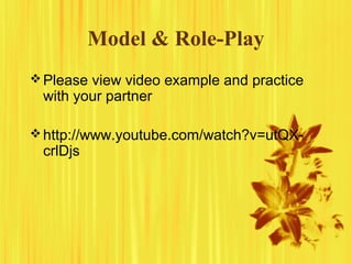 Model & Role-Play
Please view video example and practice
with your partner
http://www.youtube.com/watch?v=utQX-
crlDjs
 