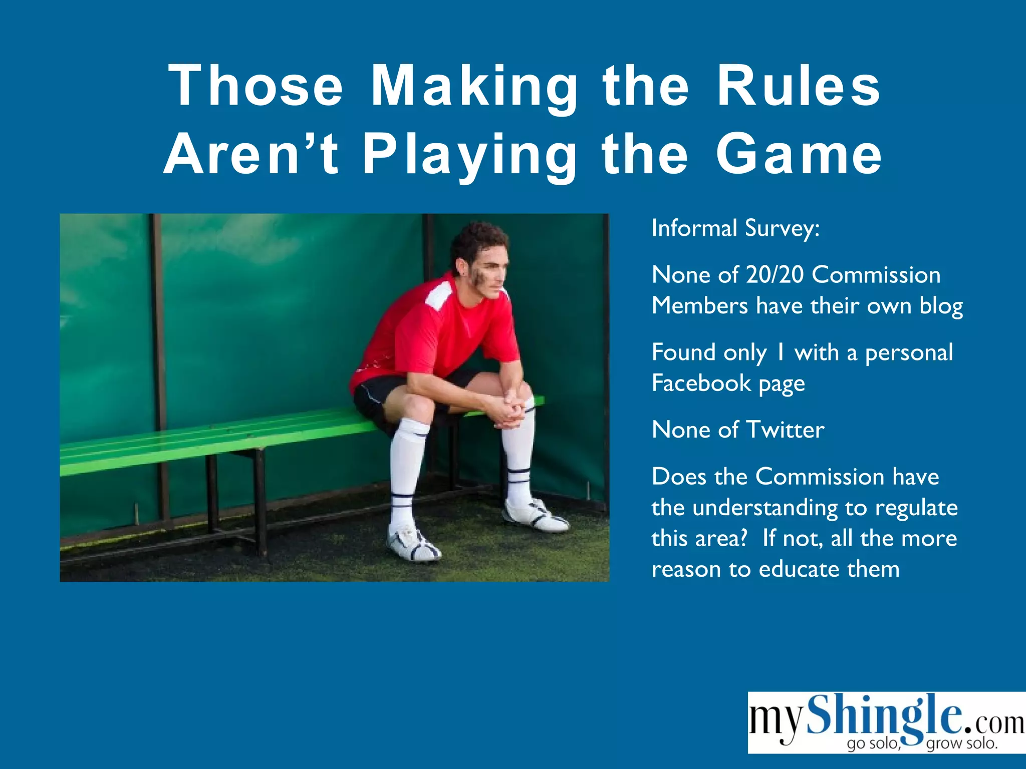 Those Making the Rules
Aren’t Playing the Game
Informal Survey:
None of 20/20 Commission
Members have their own blog
Found only 1 with a personal
Facebook page
None of Twitter
Does the Commission have
the understanding to regulate
this area? If not, all the more
reason to educate them
 