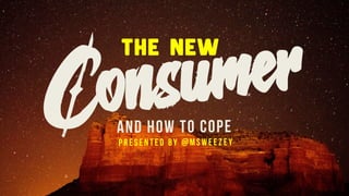 The New
AND HOW TO COPE
Presented by @msweezey
Consumer
 