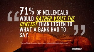 “
“
71% of Millenials
would rather visit the
Dentist than listen to
what a bank had to
say.
Viacom Media Networks http://w...