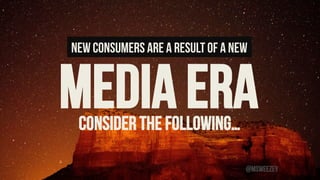 New Consumers are a result of a new
Media ERA	
Consider the following…	
@msweezey
 