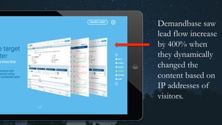 Demandbase saw
lead flow increase
by 400% when
they dynamically
changed the
content based on
IP addresses of
visitors.
 